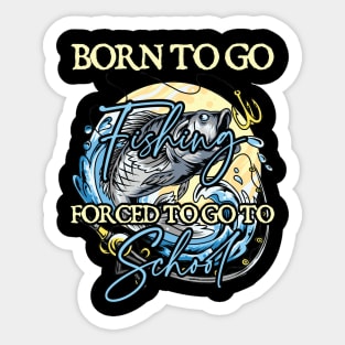 Born To Go Fishing Forced To Go To School Sticker